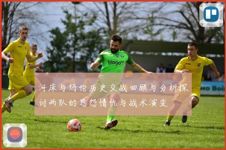 河床与玛伦历史交战回顾与分析探讨两队的恩怨情仇与战术演变