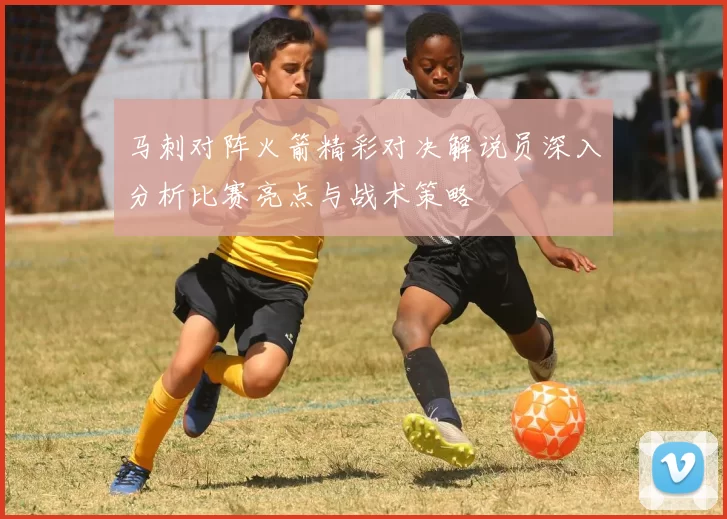 马刺对阵火箭精彩对决解说员深入分析比赛亮点与战术策略