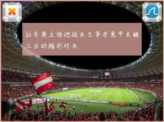 拉齐奥主场迎战米兰争夺意甲关键三分的精彩对决