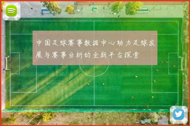 中国足球赛事数据中心助力足球发展与赛事分析的全新平台探索