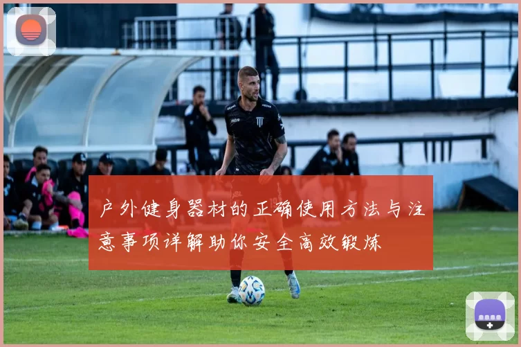 户外健身器材的正确使用方法与注意事项详解助你安全高效锻炼