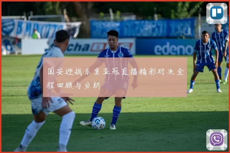 国安迎战东京亚冠直播精彩对决全程回顾与分析