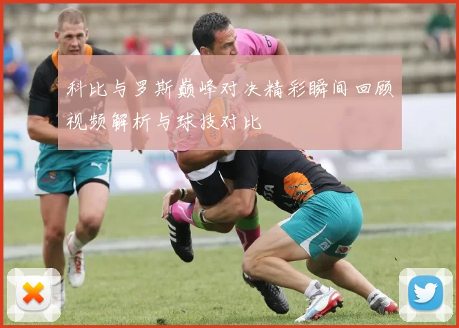 科比与罗斯巅峰对决精彩瞬间回顾视频解析与球技对比