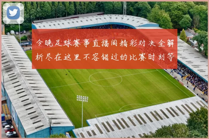 今晚足球赛事直播间精彩对决全解析尽在这里不容错过的比赛时刻等你来观看