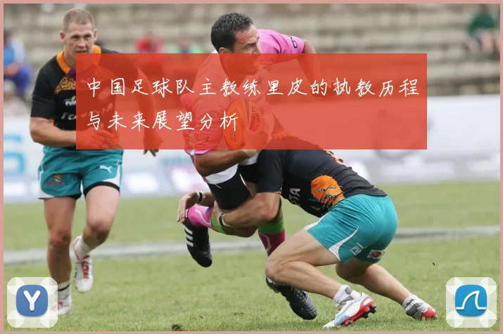 中国足球队主教练里皮的执教历程与未来展望分析