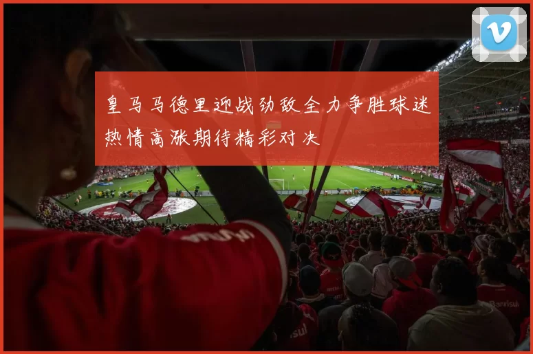 皇马马德里迎战劲敌全力争胜球迷热情高涨期待精彩对决